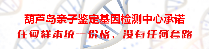 葫芦岛亲子鉴定基因检测中心承诺
